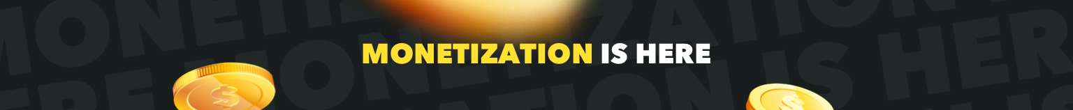 MONETIZATION IS HERE